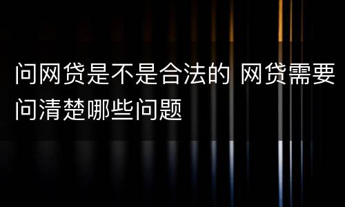 问网贷是不是合法的 网贷需要问清楚哪些问题