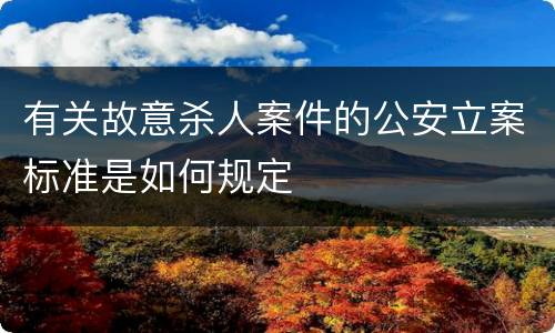 有关故意杀人案件的公安立案标准是如何规定
