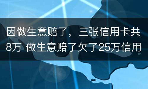因做生意赔了，三张信用卡共8万 做生意赔了欠了25万信用卡怎么办