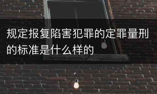 规定报复陷害犯罪的定罪量刑的标准是什么样的