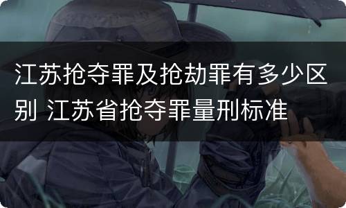 江苏抢夺罪及抢劫罪有多少区别 江苏省抢夺罪量刑标准
