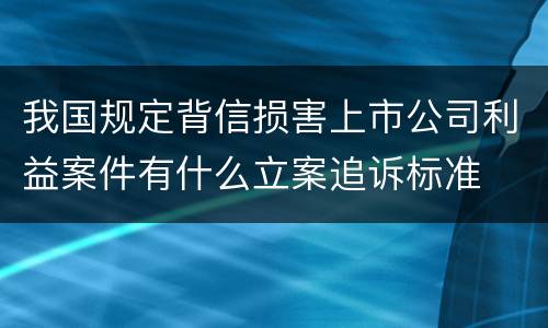 我国规定背信损害上市公司利益案件有什么立案追诉标准