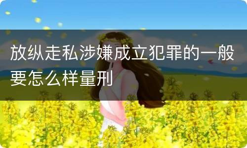 放纵走私涉嫌成立犯罪的一般要怎么样量刑