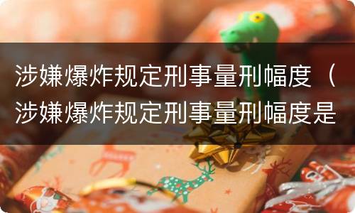 涉嫌爆炸规定刑事量刑幅度（涉嫌爆炸规定刑事量刑幅度是多少）