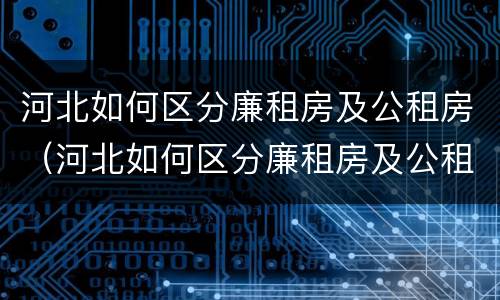 河北如何区分廉租房及公租房（河北如何区分廉租房及公租房的区别）