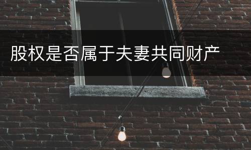 股权是否属于夫妻共同财产