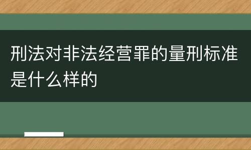 刑法对非法经营罪的量刑标准是什么样的