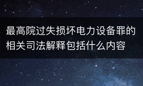 最高院过失损坏电力设备罪的相关司法解释包括什么内容