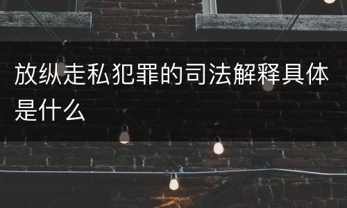 放纵走私犯罪的司法解释具体是什么