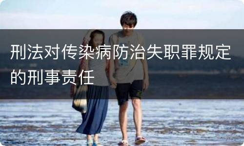 刑法对传染病防治失职罪规定的刑事责任