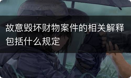 故意毁坏财物案件的相关解释包括什么规定