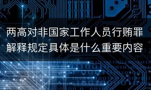 两高对非国家工作人员行贿罪解释规定具体是什么重要内容