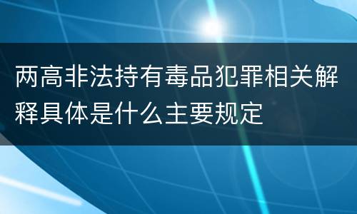 两高非法持有毒品犯罪相关解释具体是什么主要规定
