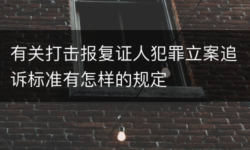 有关打击报复证人犯罪立案追诉标准有怎样的规定