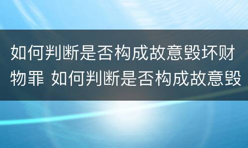 如何判断是否构成故意毁坏财物罪 如何判断是否构成故意毁坏财物罪行为