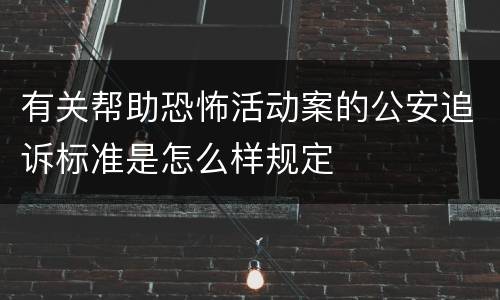 有关帮助恐怖活动案的公安追诉标准是怎么样规定