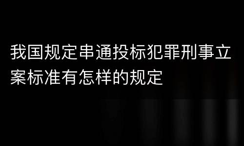 我国规定串通投标犯罪刑事立案标准有怎样的规定
