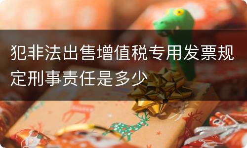犯非法出售增值税专用发票规定刑事责任是多少