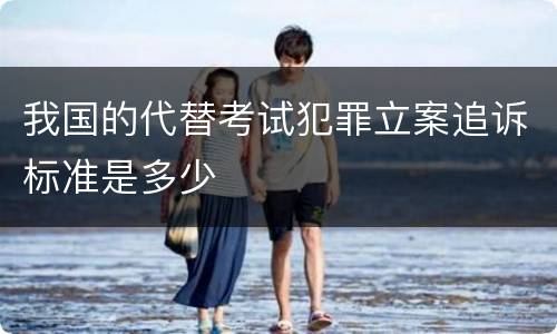我国的代替考试犯罪立案追诉标准是多少