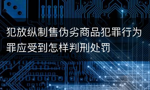 犯放纵制售伪劣商品犯罪行为罪应受到怎样判刑处罚