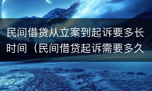 民间借贷从立案到起诉要多长时间（民间借贷起诉需要多久立案）