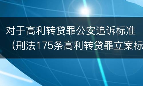 对于高利转贷罪公安追诉标准（刑法175条高利转贷罪立案标准）