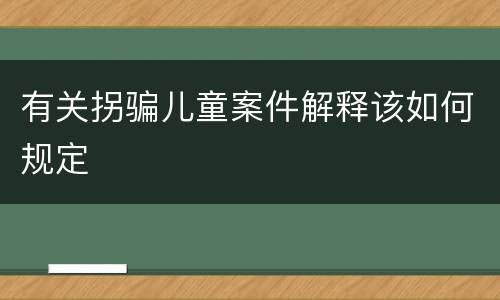 有关拐骗儿童案件解释该如何规定