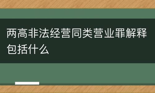 两高非法经营同类营业罪解释包括什么