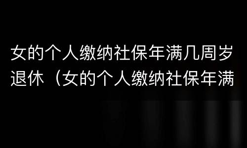 女的个人缴纳社保年满几周岁退休（女的个人缴纳社保年满几周岁退休了）