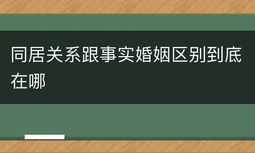 同居关系跟事实婚姻区别到底在哪