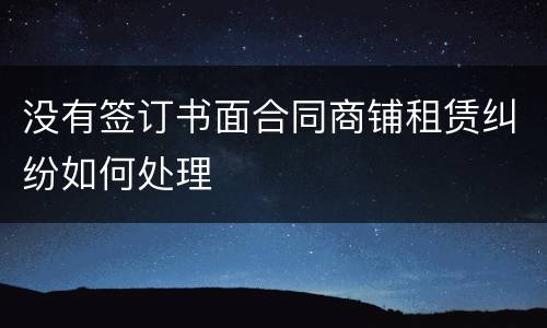 没有签订书面合同商铺租赁纠纷如何处理