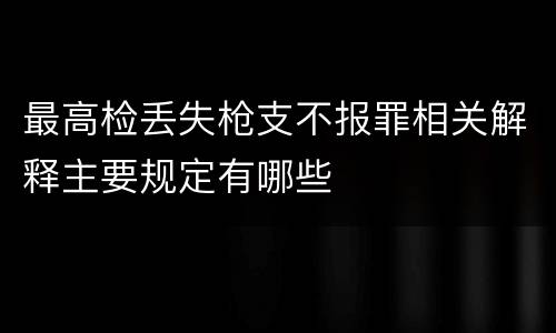 最高检丢失枪支不报罪相关解释主要规定有哪些