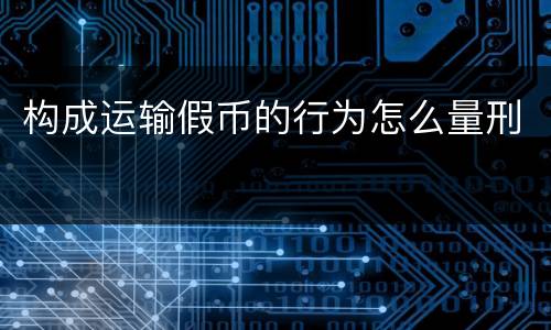 构成运输假币的行为怎么量刑