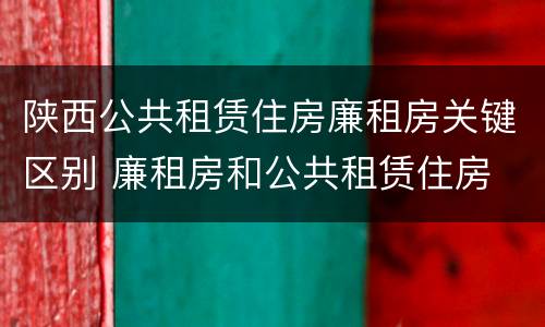 陕西公共租赁住房廉租房关键区别 廉租房和公共租赁住房