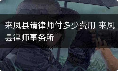 来凤县请律师付多少费用 来凤县律师事务所