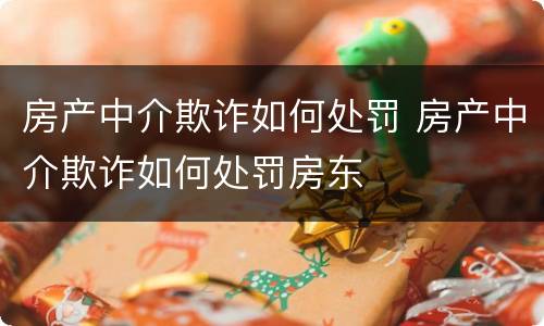 房产中介欺诈如何处罚 房产中介欺诈如何处罚房东