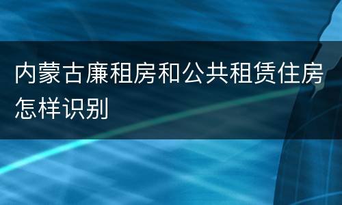 内蒙古廉租房和公共租赁住房怎样识别