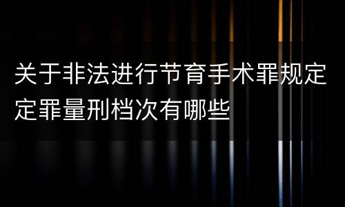 关于非法进行节育手术罪规定定罪量刑档次有哪些