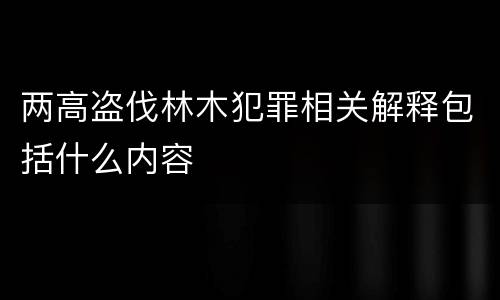 两高盗伐林木犯罪相关解释包括什么内容