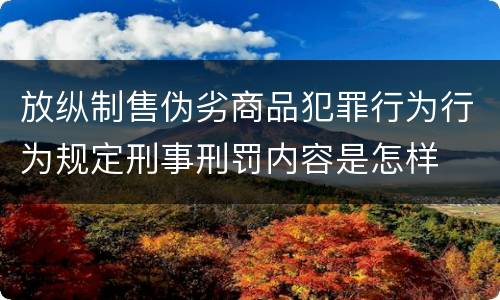 放纵制售伪劣商品犯罪行为行为规定刑事刑罚内容是怎样