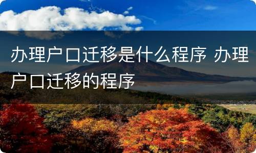 办理户口迁移是什么程序 办理户口迁移的程序