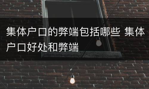 集体户口的弊端包括哪些 集体户口好处和弊端