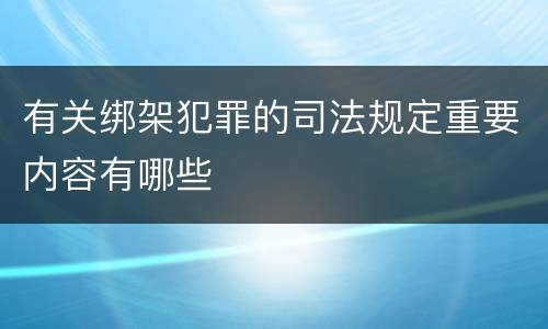 有关绑架犯罪的司法规定重要内容有哪些