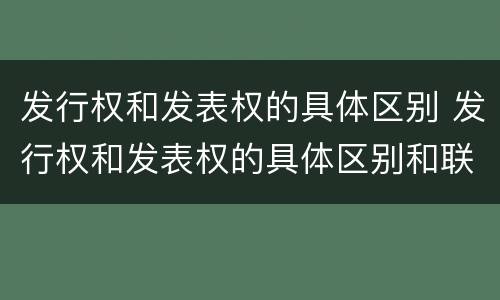 发行权和发表权的具体区别 发行权和发表权的具体区别和联系
