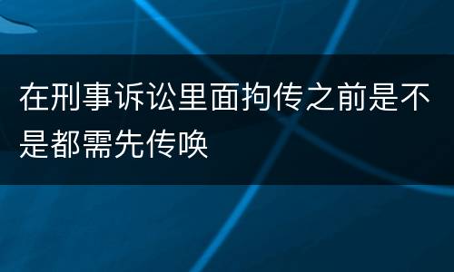 在刑事诉讼里面拘传之前是不是都需先传唤