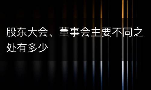 股东大会、董事会主要不同之处有多少