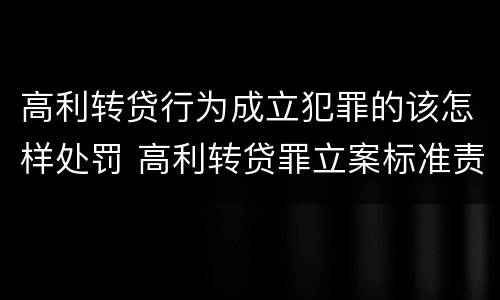 高利转贷行为成立犯罪的该怎样处罚 高利转贷罪立案标准责任主体
