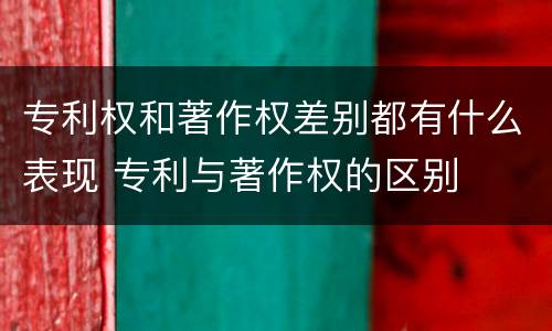 专利权和著作权差别都有什么表现 专利与著作权的区别