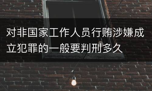 对非国家工作人员行贿涉嫌成立犯罪的一般要判刑多久