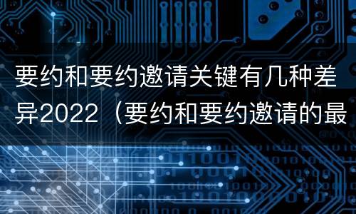 要约和要约邀请关键有几种差异2022（要约和要约邀请的最大区别）